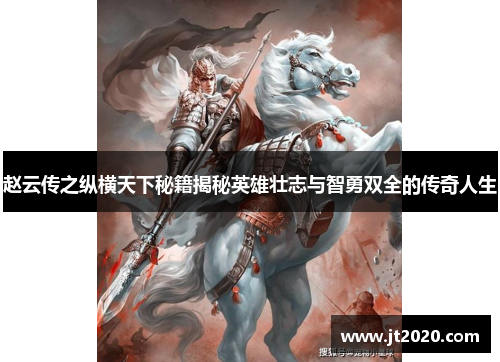 赵云传之纵横天下秘籍揭秘英雄壮志与智勇双全的传奇人生