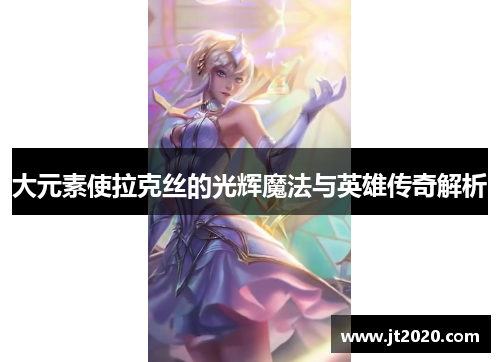 大元素使拉克丝的光辉魔法与英雄传奇解析