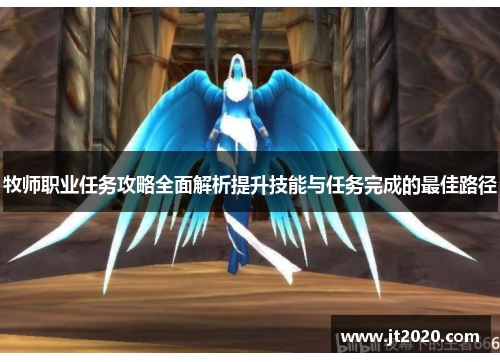 牧师职业任务攻略全面解析提升技能与任务完成的最佳路径